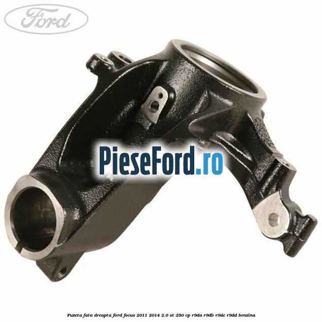Fuzeta fata dreapta Ford Focus 2011-2014 2.0 ST 250 cp Fuzeta fata dreapta Ford Focus 2011-2014 2.0 ST 250 cp R9DA, R9DB, R9DC, R9DD benzina