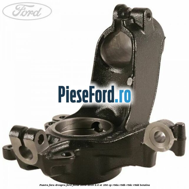 Fuzeta fata dreapta Ford Focus 2014-2018 2.0 ST 250 cp R9DA, R9DB, R9DC, R9DD benzina