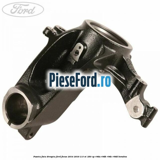 Fuzeta fata dreapta Ford Focus 2014-2018 2.0 ST 250 cp R9DA, R9DB, R9DC, R9DD benzina