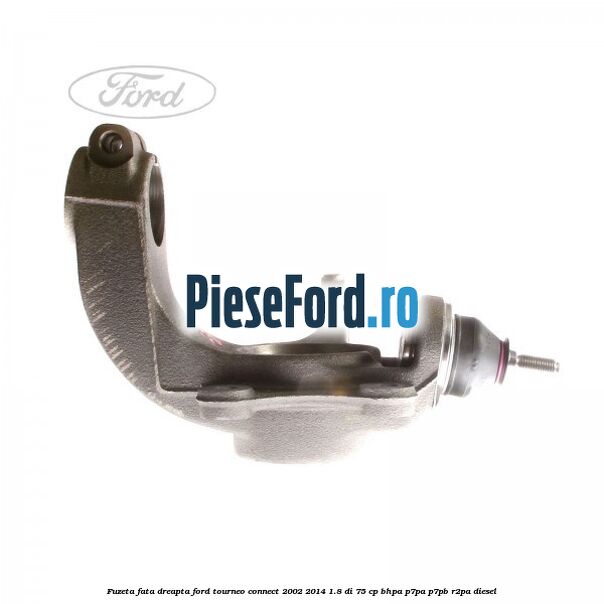 Fuzeta fata dreapta Ford Tourneo Connect 2002-2014 1.8 Di 75 cp BHPA, P7PA, P7PB, R2PA diesel