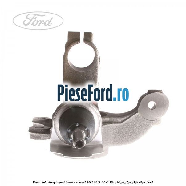 Fuzeta fata dreapta Ford Tourneo Connect 2002-2014 1.8 Di 75 cp BHPA, P7PA, P7PB, R2PA diesel