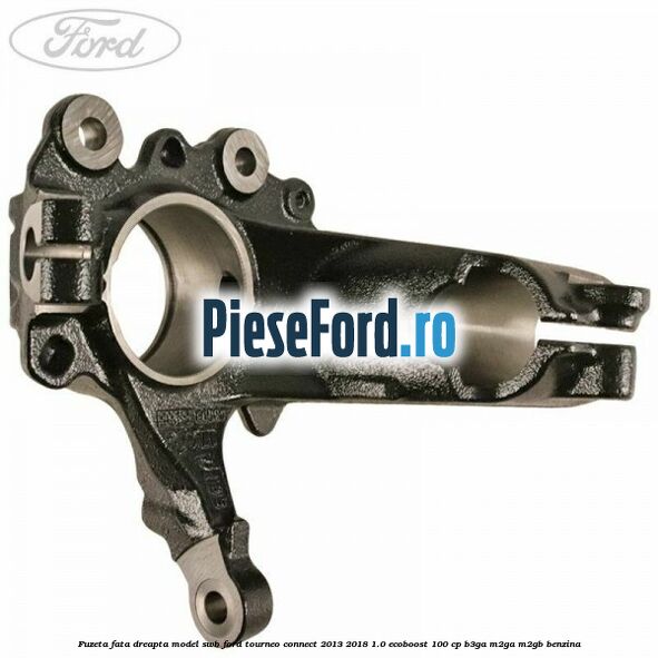 Fuzeta fata dreapta model SWB Ford Tourneo Connect 2013-2018 1.0 EcoBoost 100 cp B3GA, M2GA, M2GB benzina