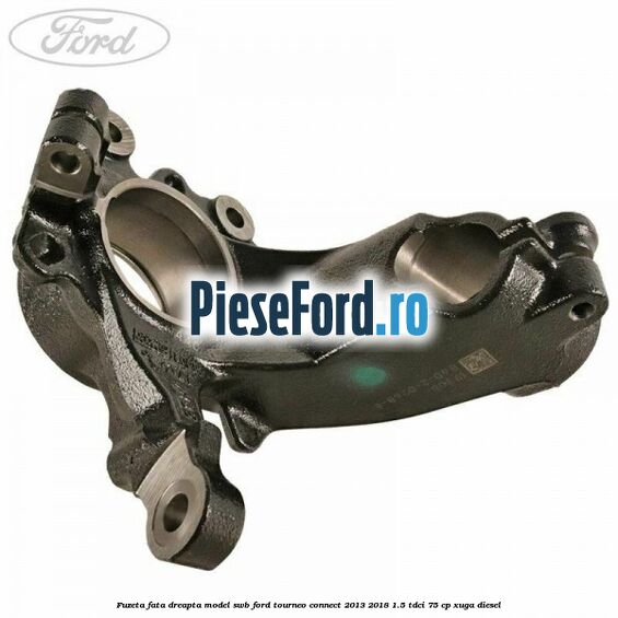Fuzeta fata dreapta model SWB Ford Tourneo Connect 2013-2018 1.5 TDCi 75 cp Fuzeta fata dreapta model SWB Ford Tourneo Connect 2013-2018 1.5 TDCi 75 cp XUGA diesel