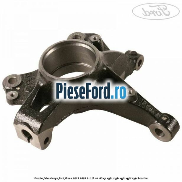 Fuzeta fata stanga Ford Fiesta 2017-2023 1.1 Ti-VCT 86 cp XYJA, XYJB, XYJC, XYJD, XYJE benzina