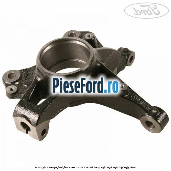 Fuzeta fata stanga Ford Fiesta 2017-2023 1.5 TDCi 85 cp XUJC, XUJD, XUJE, XUJF, XUJG diesel
