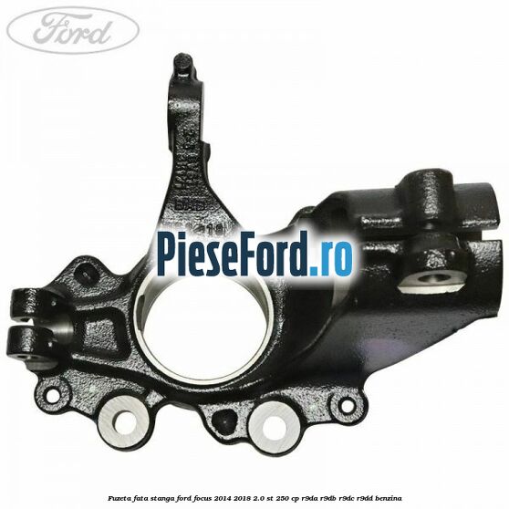 Fuzeta fata stanga Ford Focus 2014-2018 2.0 ST 250 cp Fuzeta fata stanga Ford Focus 2014-2018 2.0 ST 250 cp R9DA, R9DB, R9DC, R9DD benzina