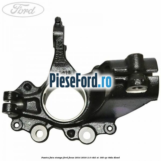 Fuzeta fata stanga Ford Focus 2014-2018 2.0 TDCi ST 185 cp T8DA diesel