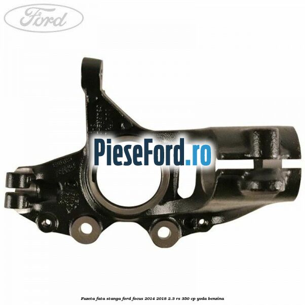 Fuzeta fata stanga Ford Focus 2014-2018 2.3 RS 350 cp YVDA benzina
