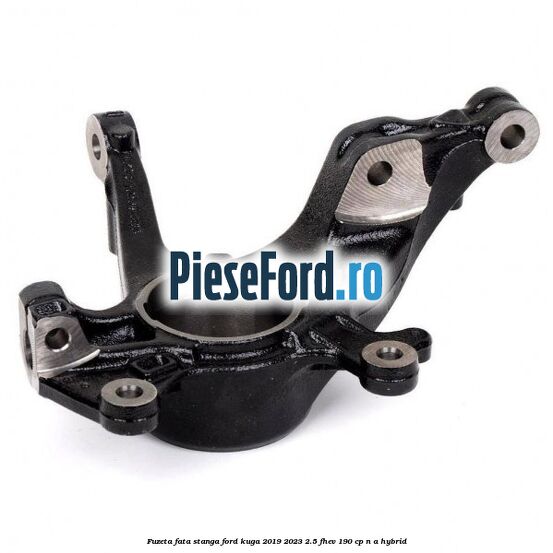 Fuzeta fata stanga Ford Kuga 2019-2023 2.5 FHEV 190 cp Fuzeta fata stanga Ford Kuga 2019-2023 2.5 FHEV 190 cp n/a hybrid