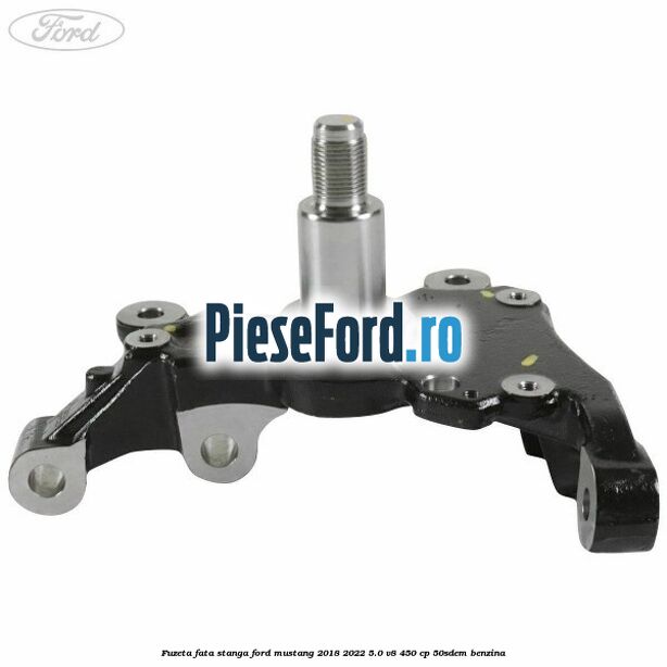 Fuzeta fata stanga Ford Mustang 2018-2022 5.0 V8 450 cp 50SDEM benzina
