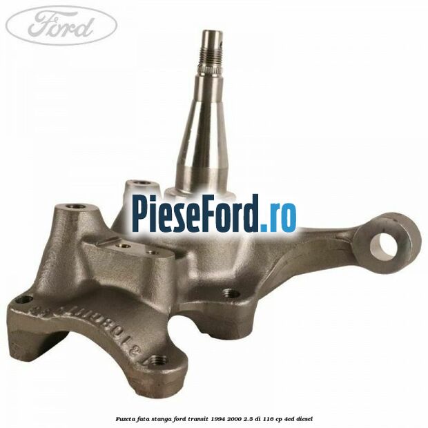 Fuzeta fata stanga Ford Transit 1994-2000 2.5 DI 116 cp 4ED diesel