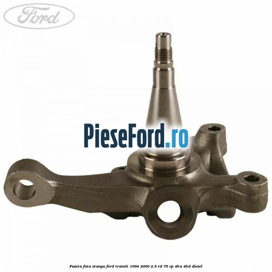 Fuzeta fata stanga Ford Transit 1994-2000 2.5 TD 75 cp 4HA, 4HD diesel