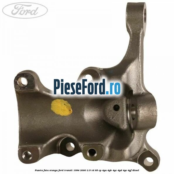 Fuzeta fata stanga Ford Transit 1994-2000 2.5 TD 85 cp 4GA, 4GB, 4GC, 4GD, 4GE, 4GF diesel