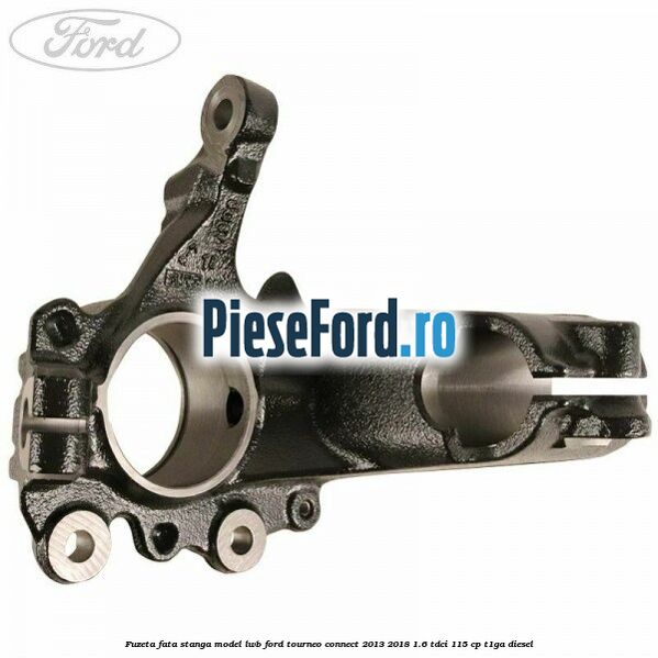 Fuzeta fata stanga model LWB Ford Tourneo Connect 2013-2018 1.6 TDCi 115 cp Fuzeta fata stanga model LWB Ford Tourneo Connect 2013-2018 1.6 TDCi 115 cp T1GA diesel