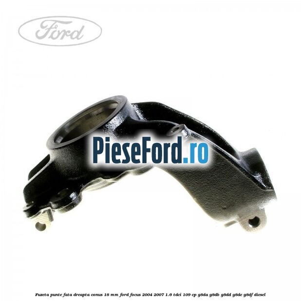 Fuzeta punte fata dreapta conus 18 mm Ford Focus 2004-2007 1.6 TDCi 109 cp G8DA, G8DB, G8DD, G8DE, G8DF diesel