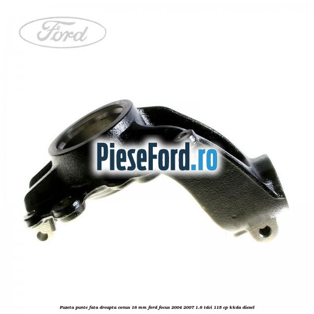 Fuzeta punte fata dreapta conus 18 mm Ford Focus 2004-2007 1.8 TDCi 115 cp KKDA diesel
