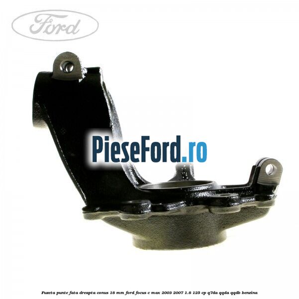 Fuzeta punte fata dreapta conus 18 mm Ford Focus C-Max 2003-2007 1.8 125 cp Q7DA, QQDA, QQDB benzina