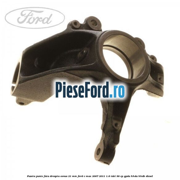 Fuzeta punte fata dreapta conus 21 mm Ford C-Max 2007-2011 1.6 TDCi 90 cp GPDA, HHDA, HHDB diesel