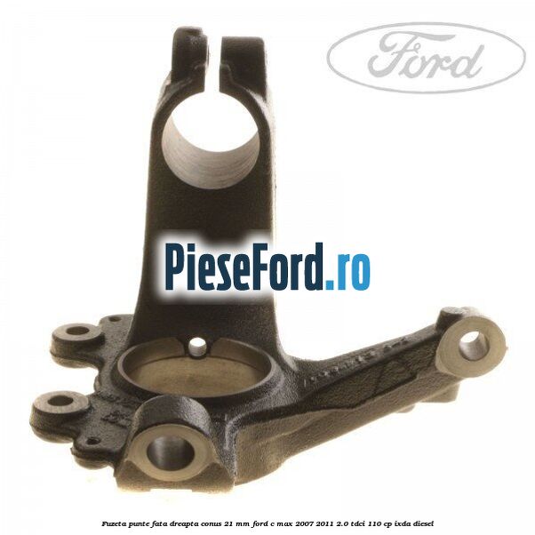 Fuzeta punte fata dreapta conus 21 mm Ford C-Max 2007-2011 2.0 TDCi 110 cp Fuzeta punte fata dreapta conus 21 mm Ford C-Max 2007-2011 2.0 TDCi 110 cp IXDA diesel