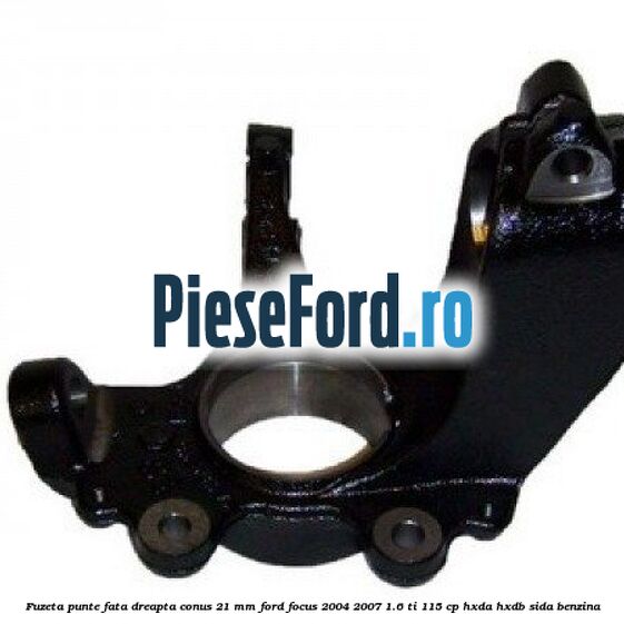 Fuzeta punte fata dreapta conus 21 mm Ford Focus 2004-2007 1.6 Ti 115 cp HXDA, HXDB, SIDA benzina
