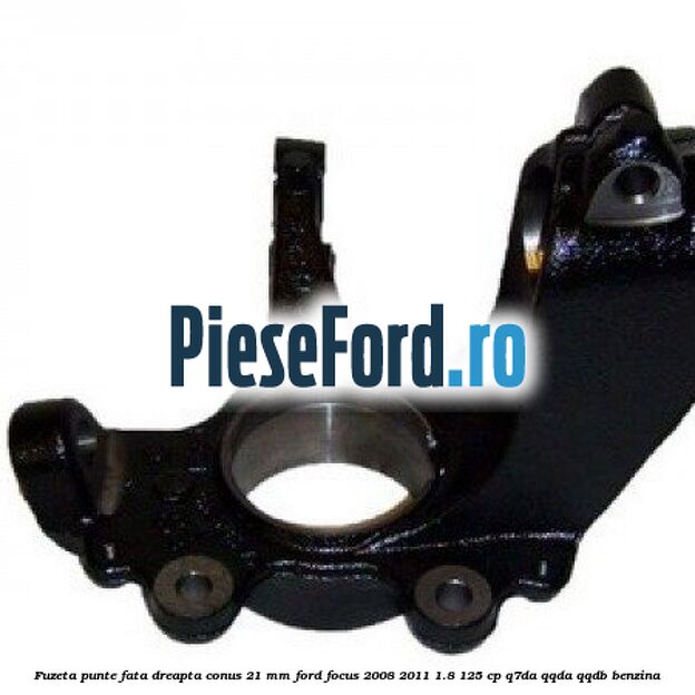Fuzeta punte fata dreapta conus 21 mm Ford Focus 2008-2011 1.8 125 cp Q7DA, QQDA, QQDB benzina