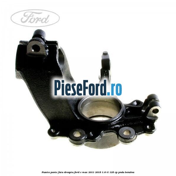 Fuzeta punte fata dreapta Ford C-Max 2011-2015 1.6 Ti 125 cp