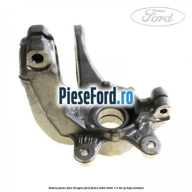 Fuzeta punte fata dreapta Ford Fiesta 2002-2005 1.3 60 cp BAJA benzina