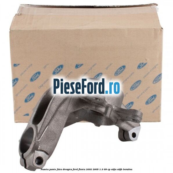 Fuzeta punte fata dreapta Ford Fiesta 2002-2005 1.3 69 cp A9JA, A9JB benzina