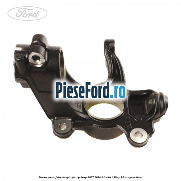 Fuzeta punte fata dreapta Ford Galaxy 2007-2014 2.0 TDCi 115 cp KLWA, TYWA diesel