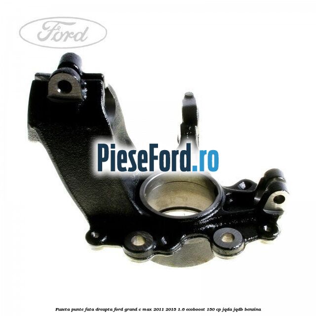 Fuzeta punte fata dreapta Ford Grand C-Max 2011-2015 1.6 EcoBoost 150 cp JQDA, JQDB benzina