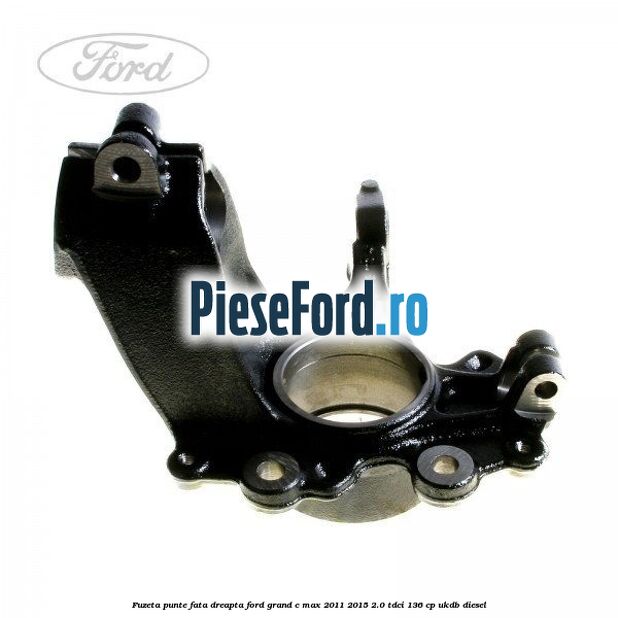 Fuzeta punte fata dreapta Ford Grand C-Max 2011-2015 2.0 TDCi 136 cp UKDB diesel