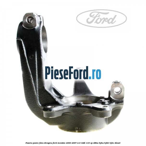 Fuzeta punte fata dreapta Ford Mondeo 2000-2007 2.0 TDDI 115 cp D6BA, HJBA, HJBB, HJBC diesel