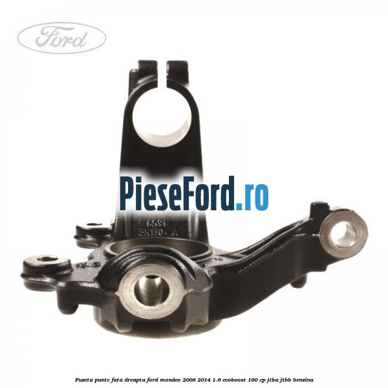 Fuzeta punte fata dreapta Ford Mondeo 2008-2014 1.6 EcoBoost 160 cp JTBA, JTBB benzina