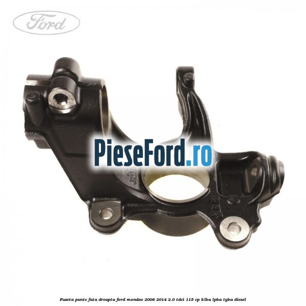 Fuzeta punte fata dreapta Ford Mondeo 2008-2014 2.0 TDCi 115 cp Fuzeta punte fata dreapta Ford Mondeo 2008-2014 2.0 TDCi 115 cp KLBA, LPBA, TYBA diesel