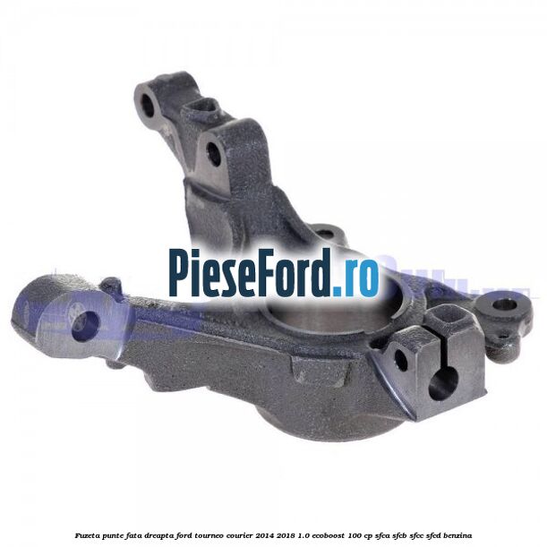 Fuzeta punte fata dreapta Ford Tourneo Courier 2014-2018 1.0 EcoBoost 100 cp SFCA, SFCB, SFCC, SFCD benzina