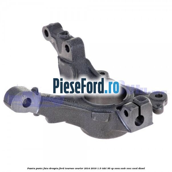 Fuzeta punte fata dreapta Ford Tourneo Courier 2014-2018 1.5 TDCi 95 cp XVCA, XVCB, XVCC, XVCD diesel