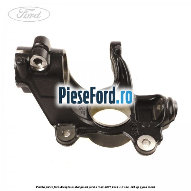 Fuzeta punte fata dreapta si stanga set Ford S-Max 2007-2014 1.8 TDCi 125 cp Fuzeta punte fata dreapta si stanga set Ford S-Max 2007-2014 1.8 TDCi 125 cp QYWA diesel