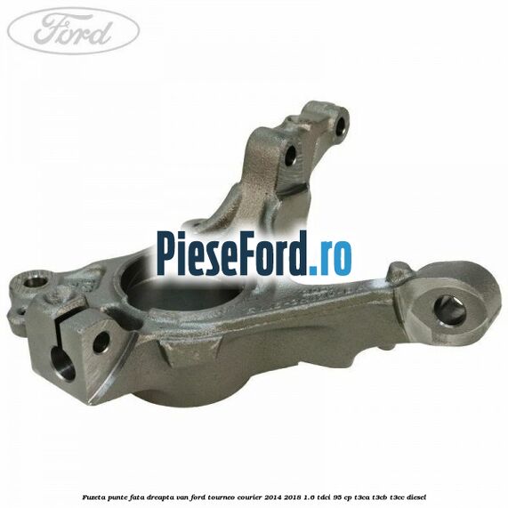 Fuzeta punte fata dreapta VAN Ford Tourneo Courier 2014-2018 1.6 TDCi 95 cp T3CA, T3CB, T3CC diesel