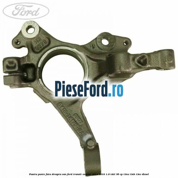 Fuzeta punte fata dreapta VAN Ford Transit Courier 2014-2018 1.6 TDCi 95 cp T3CA, T3CB, T3CC diesel