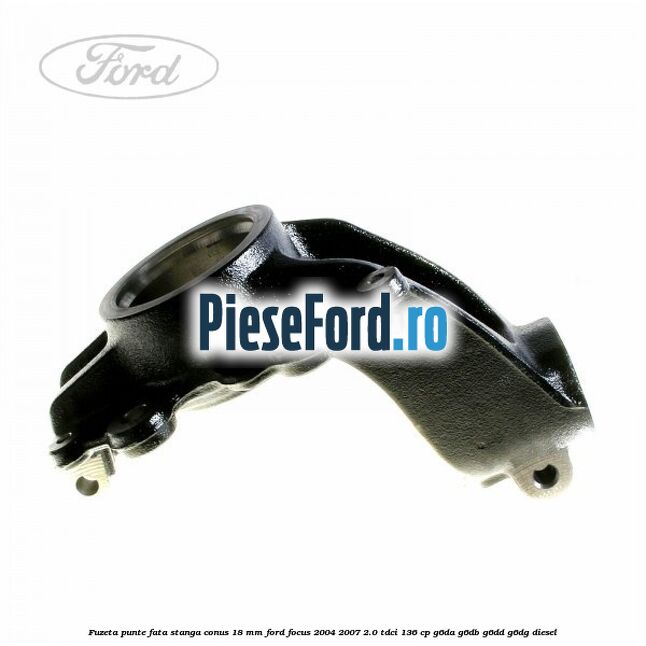 Fuzeta punte fata stanga conus 18 mm Ford Focus 2004-2007 2.0 TDCi 136 cp G6DA, G6DB, G6DD, G6DG diesel