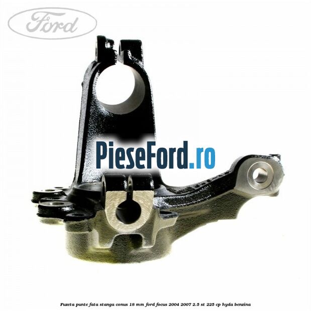 Fuzeta punte fata stanga conus 18 mm Ford Focus 2004-2007 2.5 ST 225 cp Fuzeta punte fata stanga conus 18 mm Ford Focus 2004-2007 2.5 ST 225 cp HYDA benzina