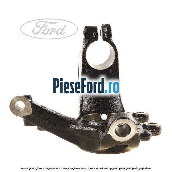 Fuzeta punte fata stanga conus 21 mm Ford Focus 2004-2007 1.6 TDCi 109 cp G8DA, G8DB, G8DD, G8DE, G8DF diesel