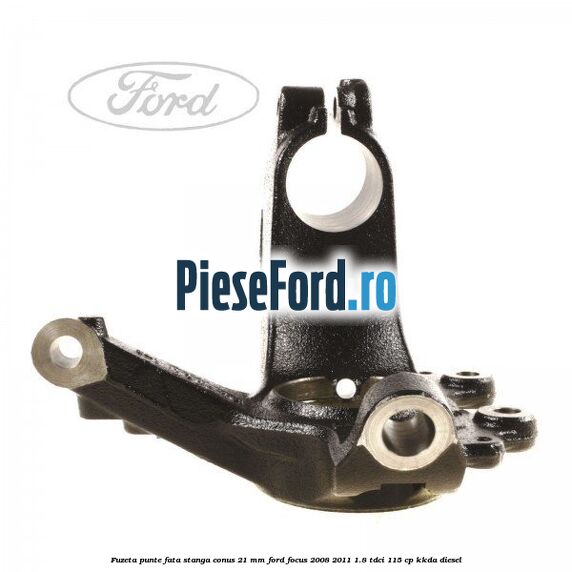 Fuzeta punte fata stanga conus 21 mm Ford Focus 2008-2011 1.8 TDCi 115 cp KKDA diesel