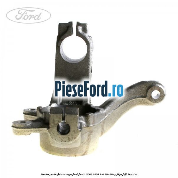 Fuzeta punte fata stanga Ford Fiesta 2002-2005 1.4 16V 80 cp FXJA, FXJB benzina