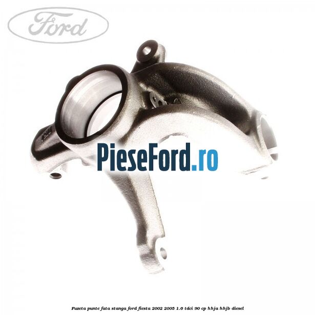 Fuzeta punte fata stanga Ford Fiesta 2002-2005 1.6 TDCi 90 cp Fuzeta punte fata stanga Ford Fiesta 2002-2005 1.6 TDCi 90 cp HHJA, HHJB diesel