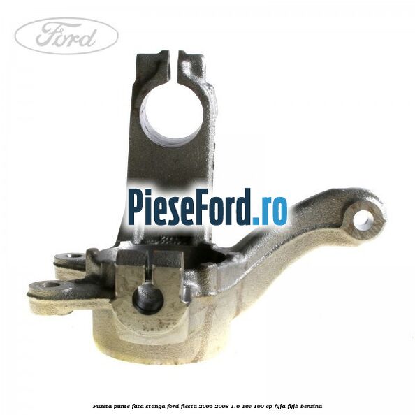 Fuzeta punte fata stanga Ford Fiesta 2005-2008 1.6 16V 100 cp FYJA, FYJB benzina
