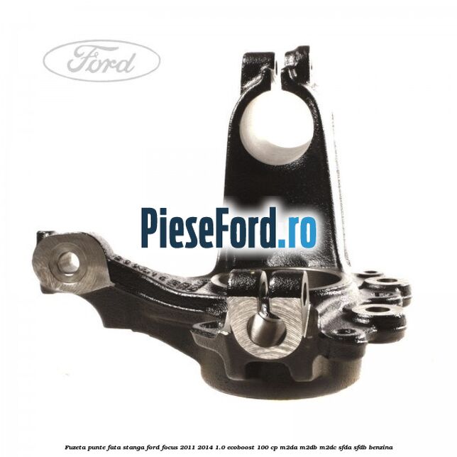 Fuzeta punte fata stanga Ford Focus 2011-2014 1.0 EcoBoost 100 cp Fuzeta punte fata stanga Ford Focus 2011-2014 1.0 EcoBoost 100 cp M2DA, M2DB, M2DC, SFDA, SFDB benzina