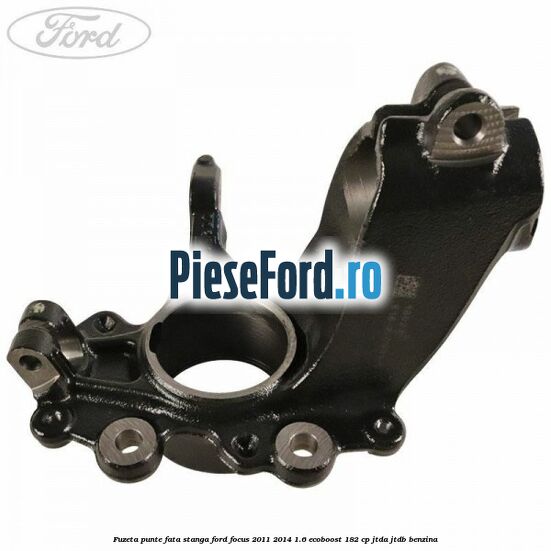Fuzeta punte fata stanga Ford Focus 2011-2014 1.6 EcoBoost 182 cp JTDA, JTDB benzina