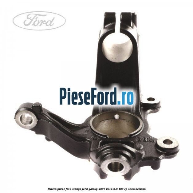 Fuzeta punte fata stanga Ford Galaxy 2007-2014 2.3 160 cp