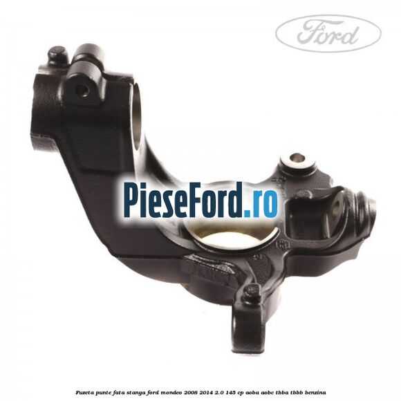 Fuzeta punte fata stanga Ford Mondeo 2008-2014 2.0 145 cp Fuzeta punte fata stanga Ford Mondeo 2008-2014 2.0 145 cp AOBA, AOBC, TBBA, TBBB benzina
